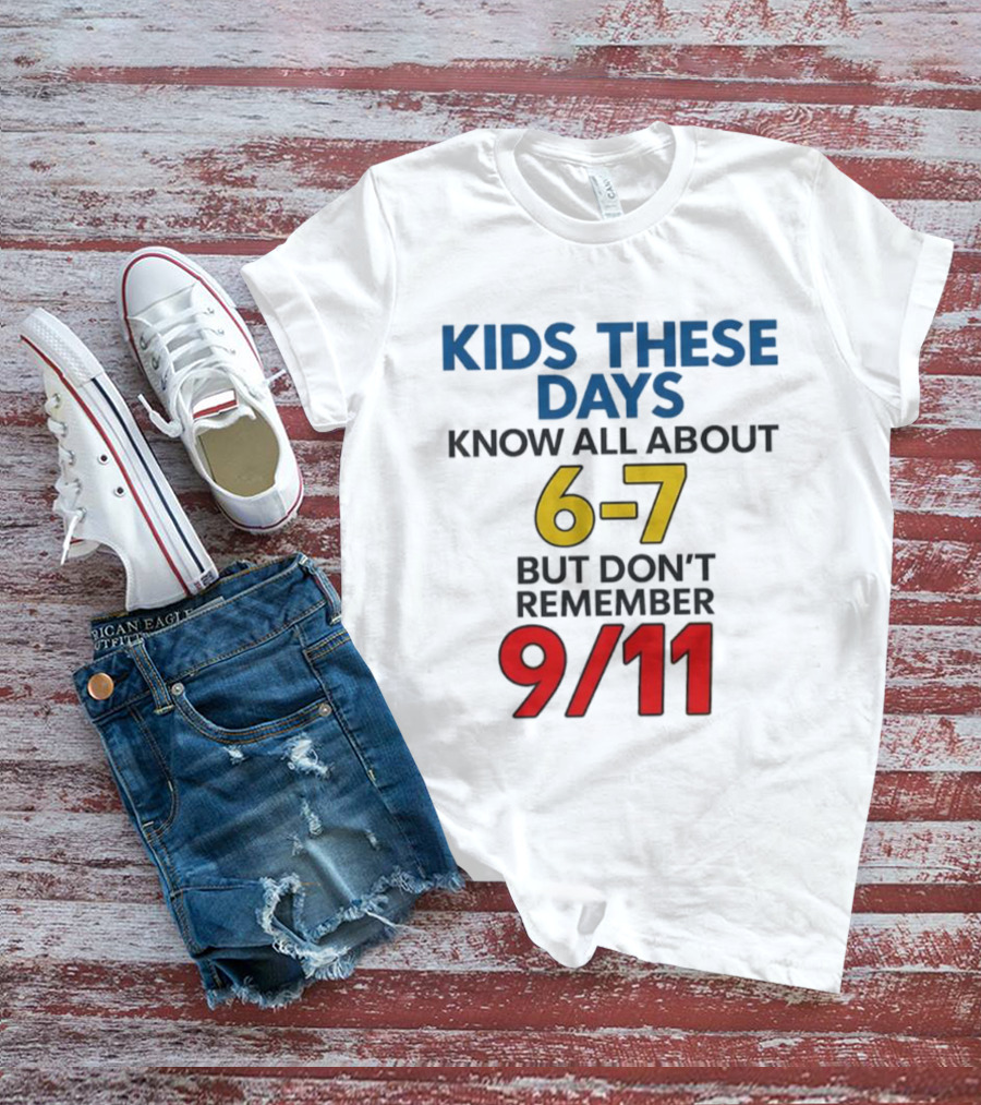 Kids These Days Know All About 6-7 But Don’t Remember 9 11 T-Shirt