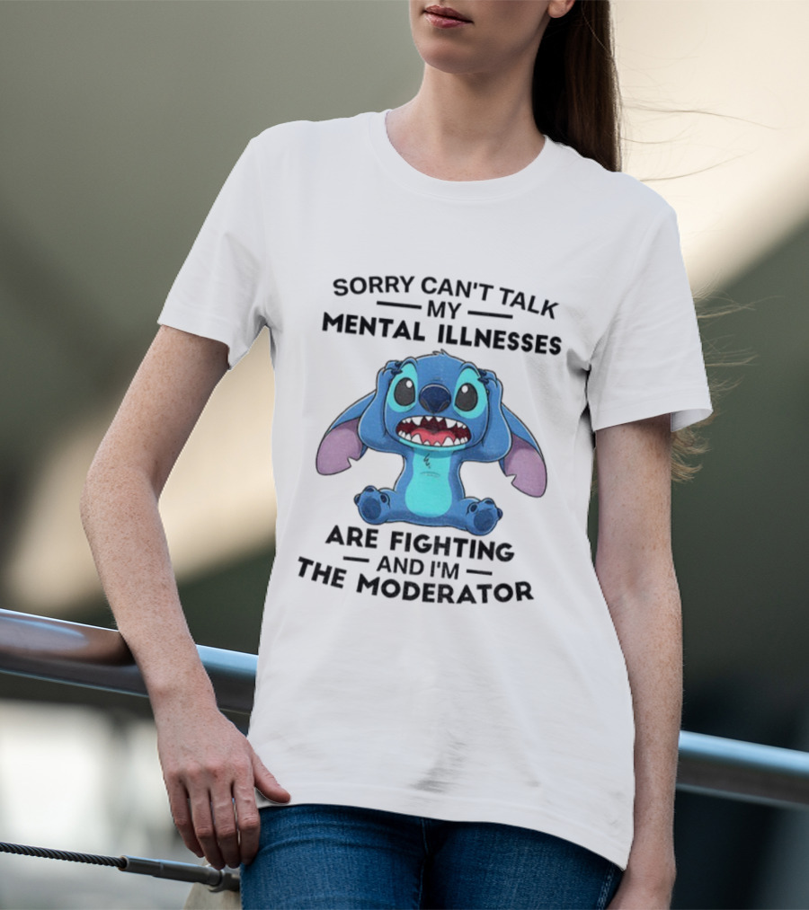 Sorry Can’t Talk My Mental Illnesses Are Fighting And I’m The Moderator Featuring Stitch T-Shirt