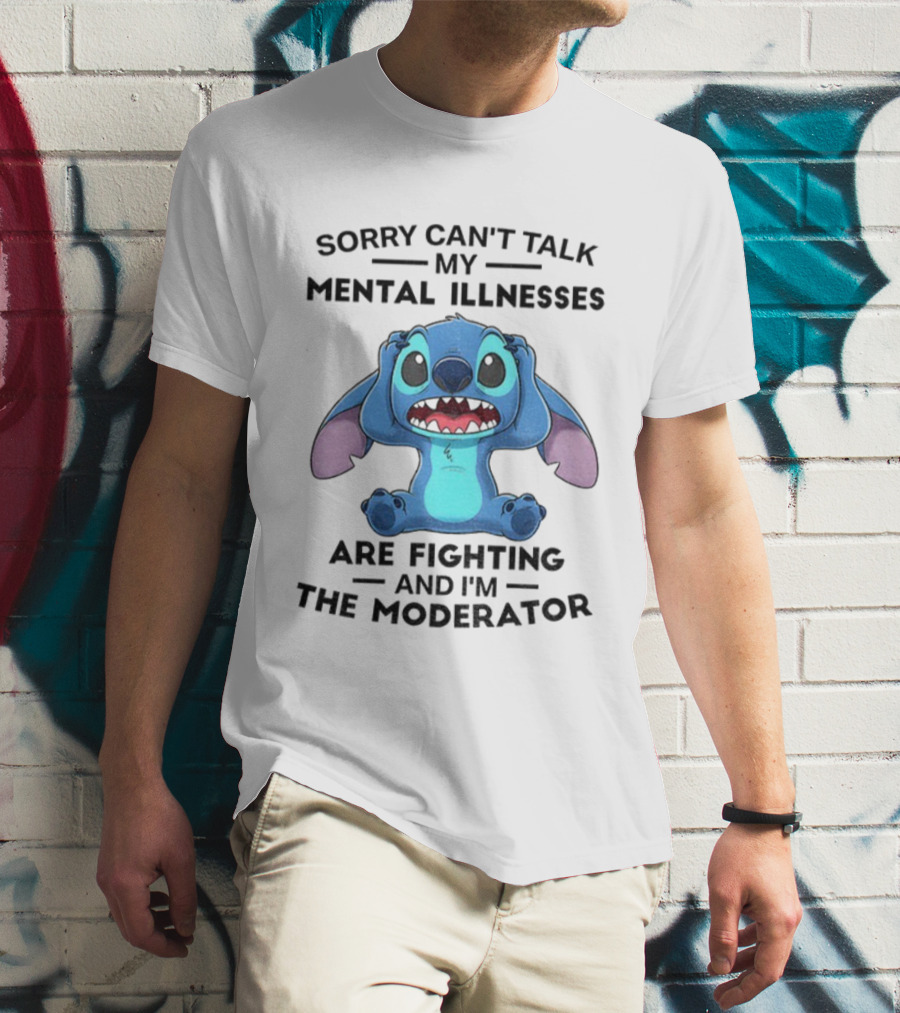 Sorry Can’t Talk My Mental Illnesses Are Fighting And I’m The Moderator Featuring Stitch T-Shirt