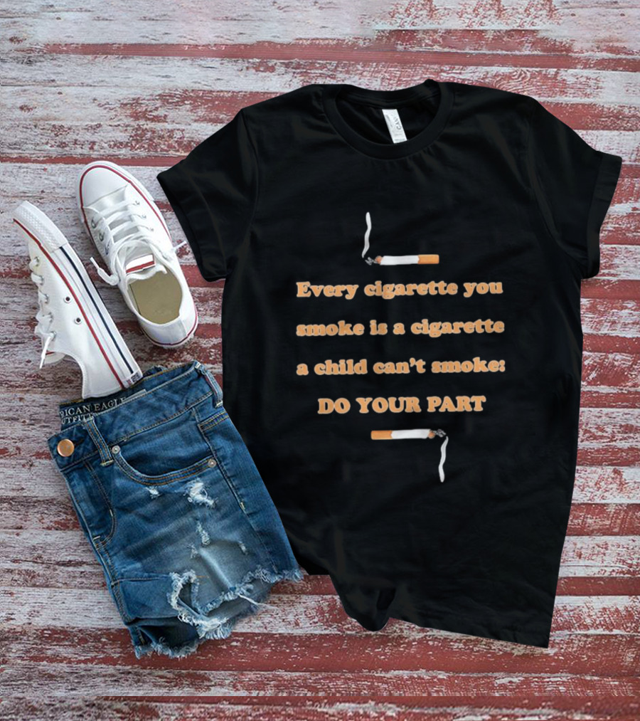 Every Cigarette You Smoke Is A Cigarette A Child Can’t Smoke Do Your Part T-Shirt