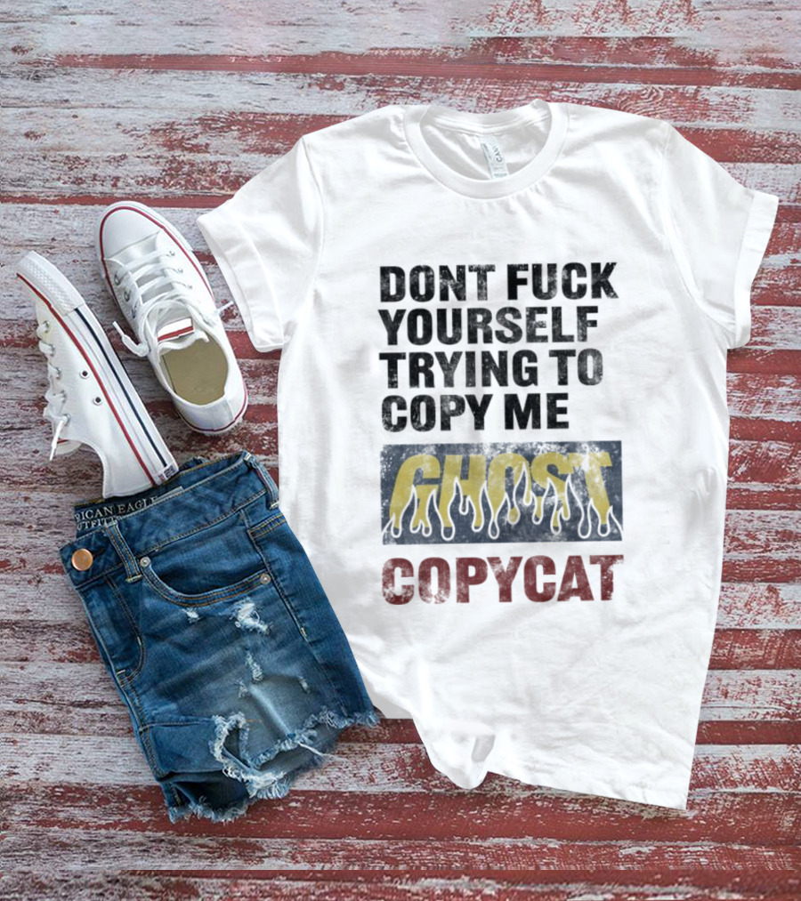 Don’t Fuck Yourself Trying To Copy Me Ghost Copycat T-Shirt
