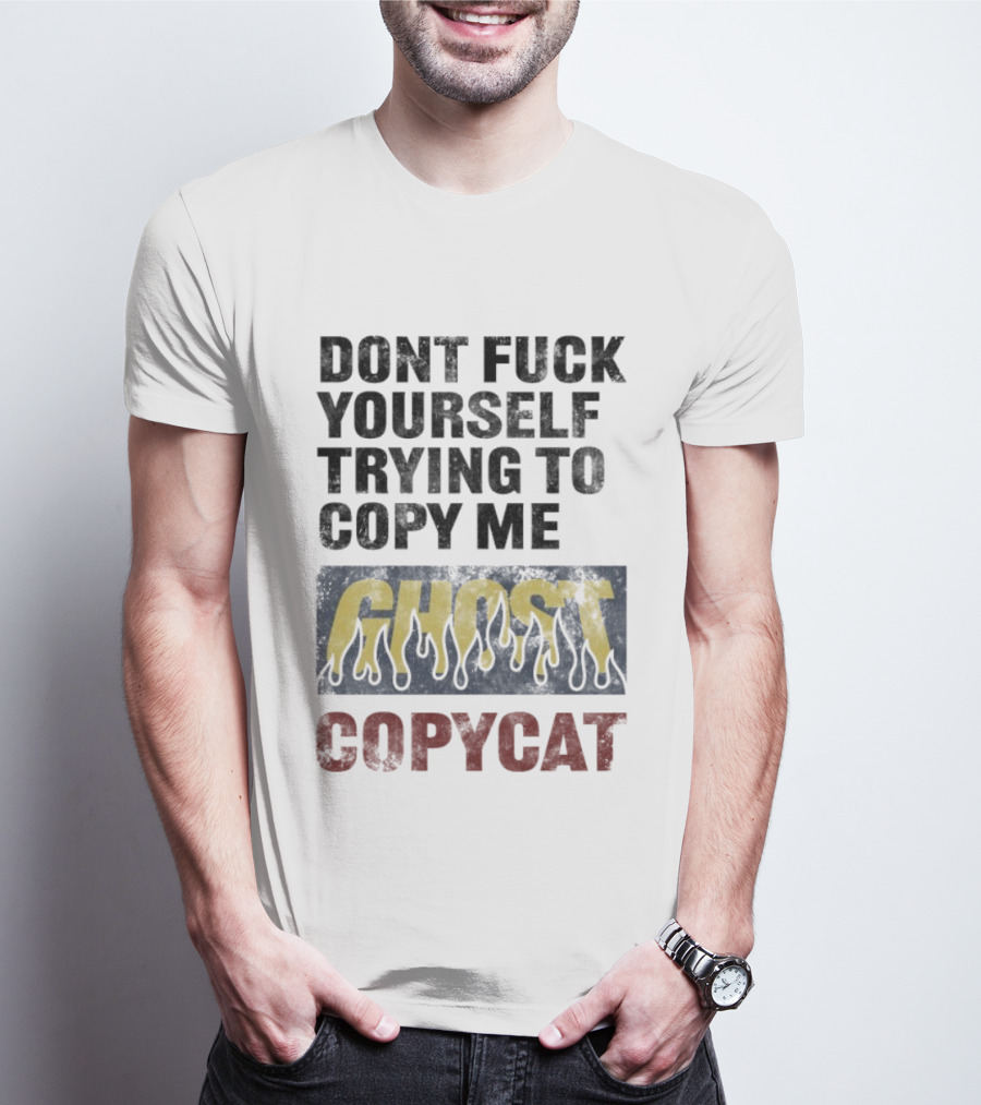 Don’t Fuck Yourself Trying To Copy Me Ghost Copycat T-Shirt