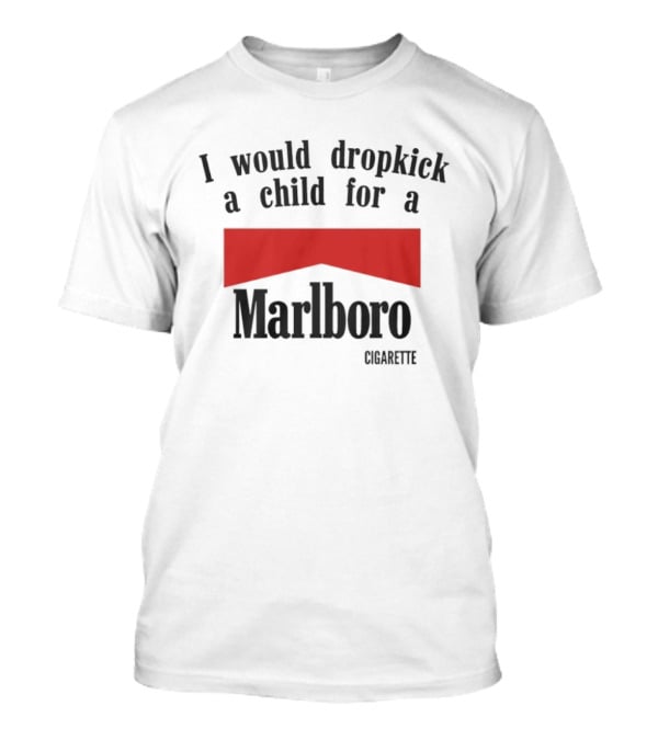 I Would Dropkick A Child For A Marlboro Cigarette T-Shirt