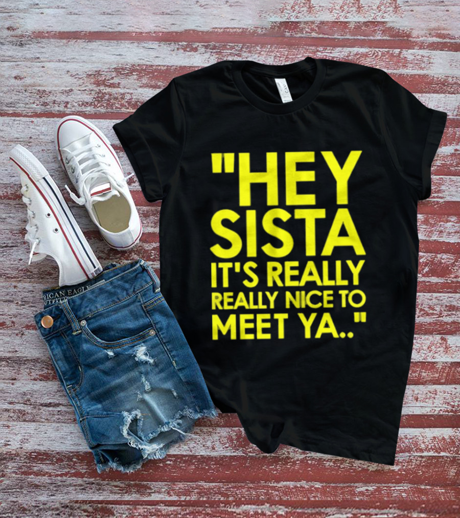Hey Sista It's Really Really Nice To Meet Ya Fun Yellow T-Shirt