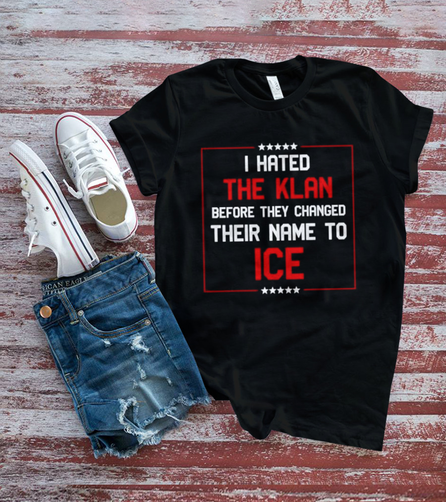 I Hated The Klan Before They Changed Name To ICE T-Shirt