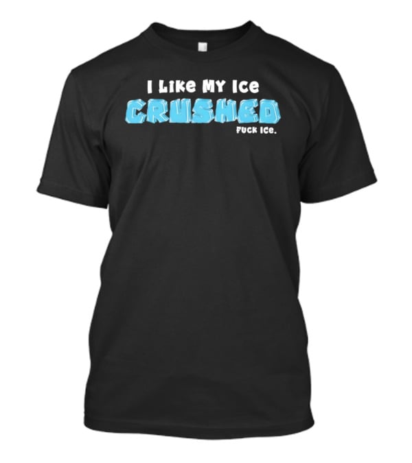 I Like My Ice Crushed Fuck Ice T-Shirt