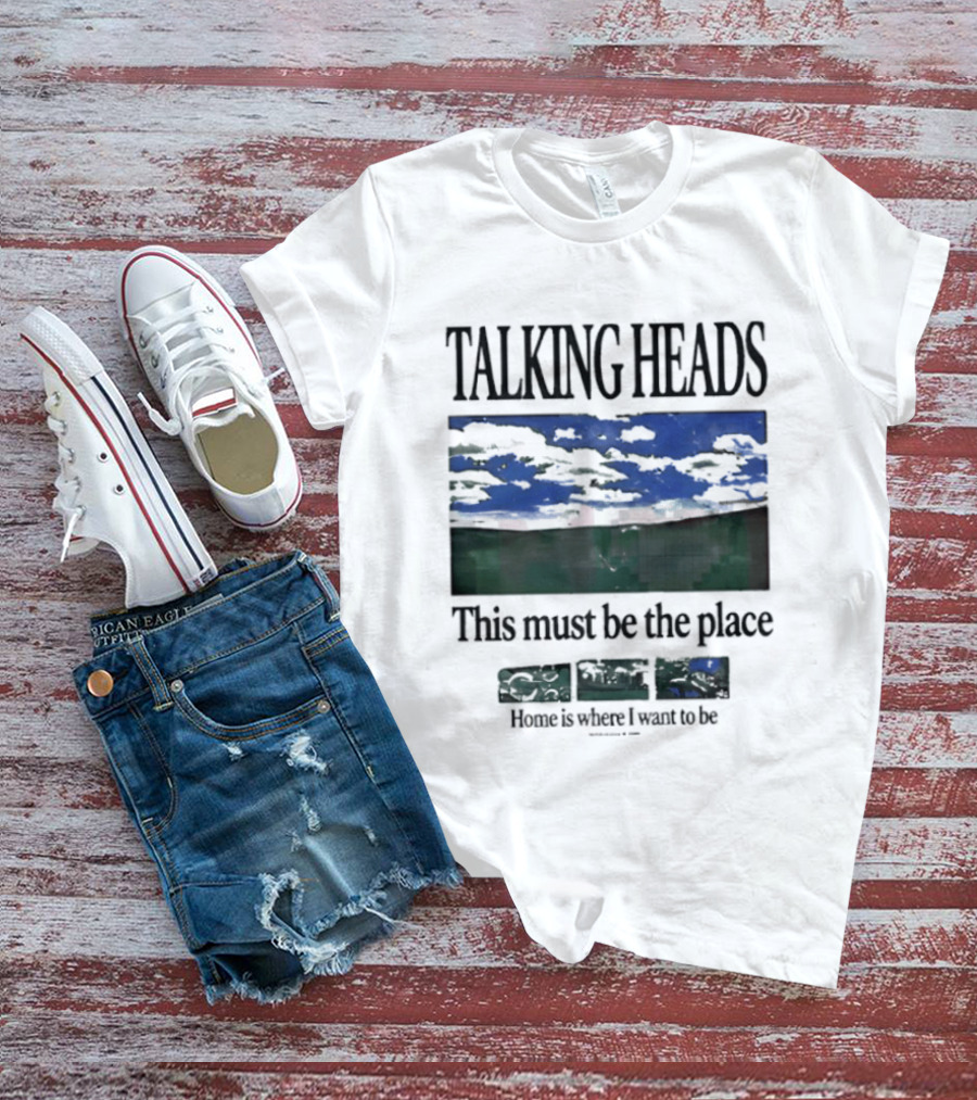 Talking Heads This Must Be The Place Home Is Where I Want To Be T-Shirt