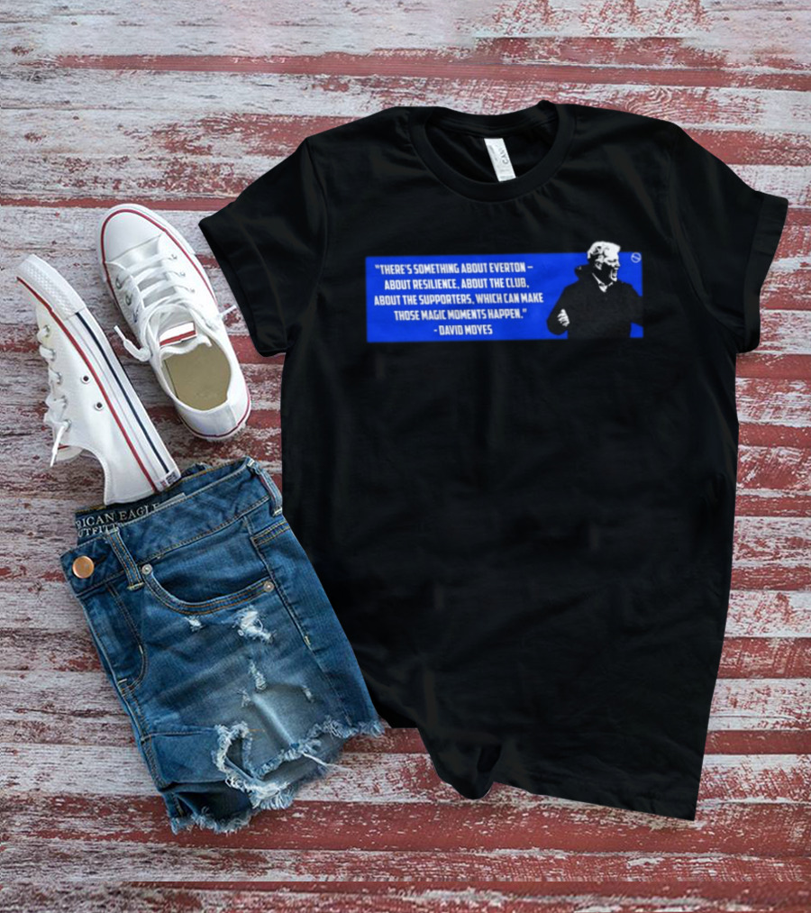 David Moyes Quote About Everton Resilience Club Supporters Magic Moments T-Shirt
