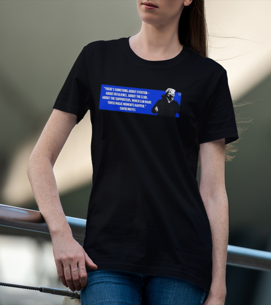 David Moyes Quote About Everton Resilience Club Supporters Magic Moments T-Shirt