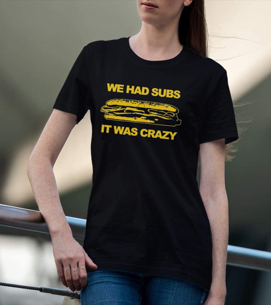 We Had Subs It Was Crazy Sandwich T-Shirt