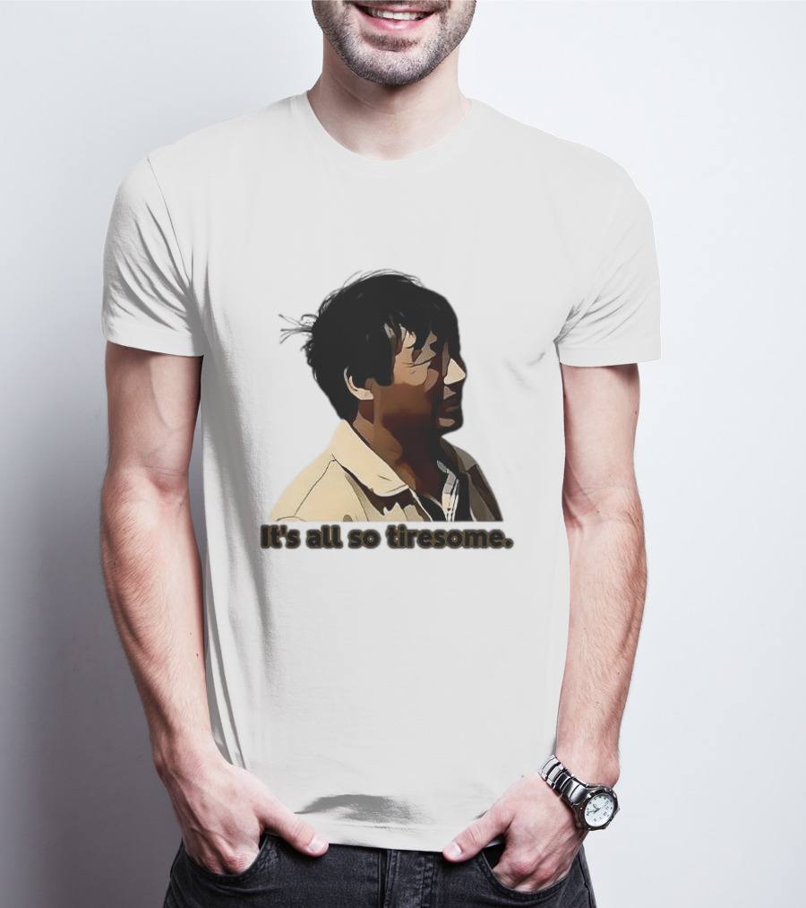 It's All So Tiresome T-Shirt