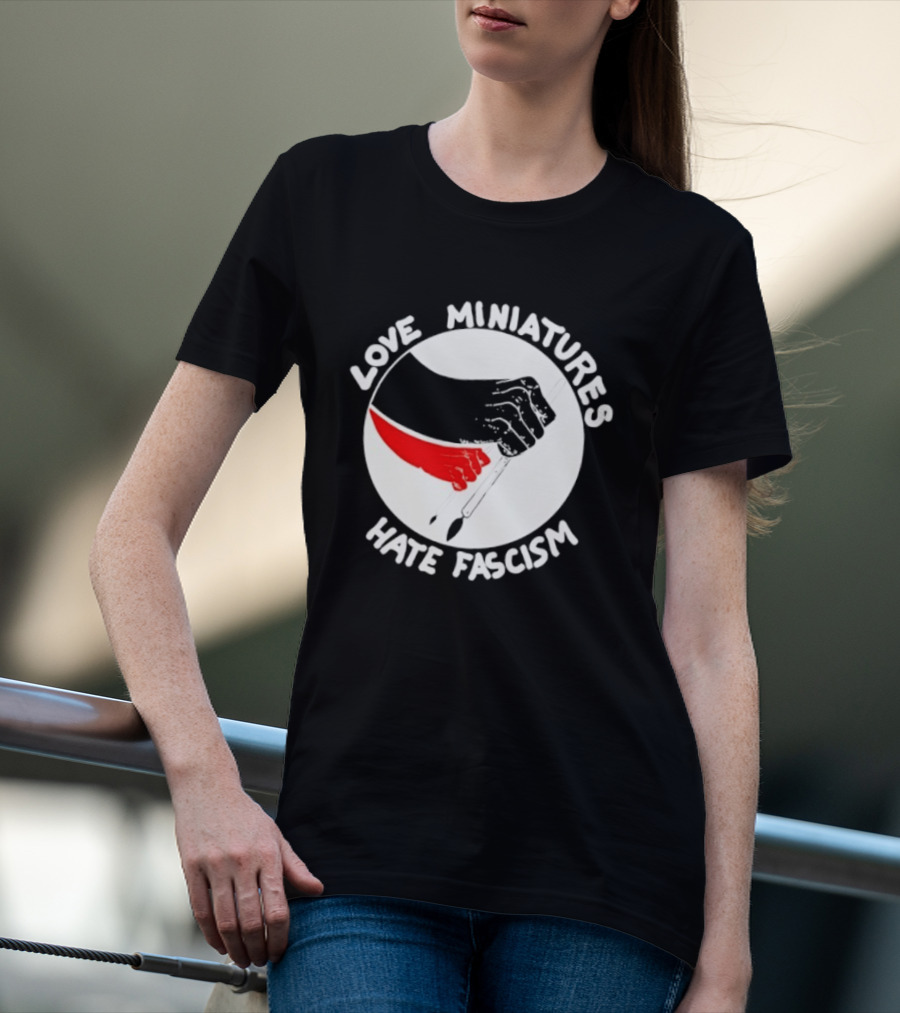 Love Miniatures Hate Fascism Hands And Red Paintbrush T-Shirt