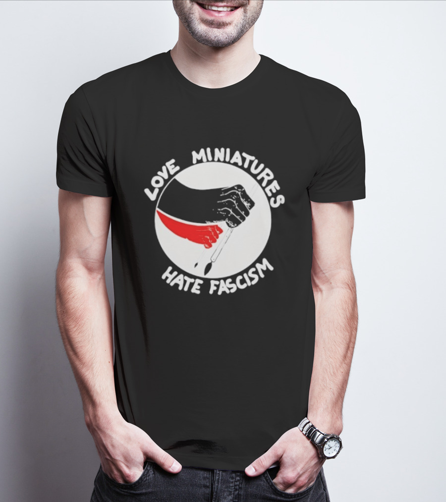 Love Miniatures Hate Fascism Hands And Red Paintbrush T-Shirt