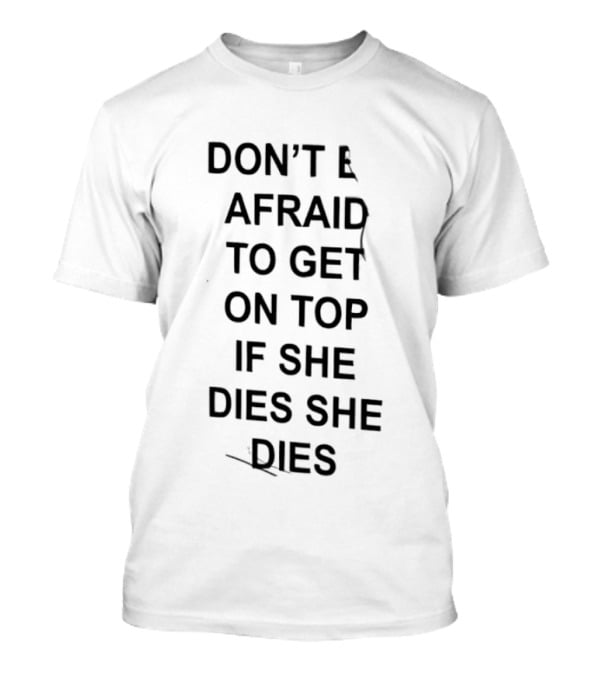 Don't Be Afraid To Get On Top If She Dies She Dies T-Shirt