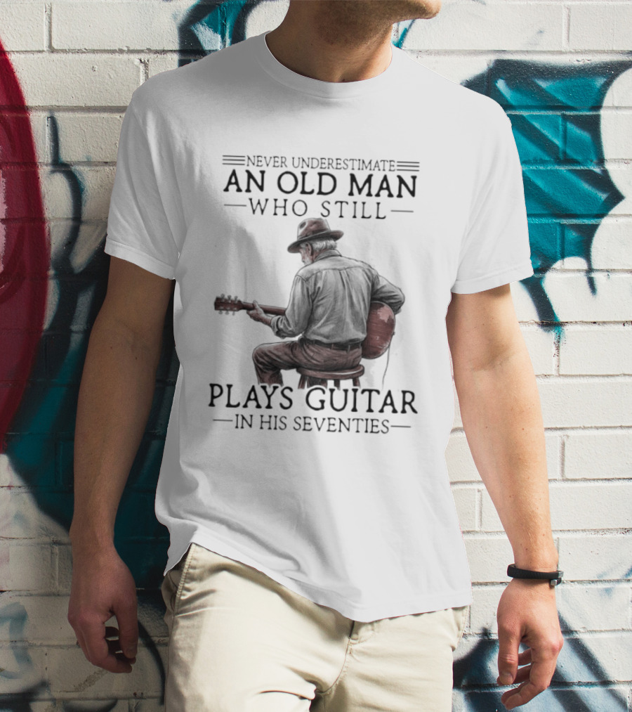 Never Underestimate An Old Man Who Still Plays Guitar In His Seventies T-Shirt