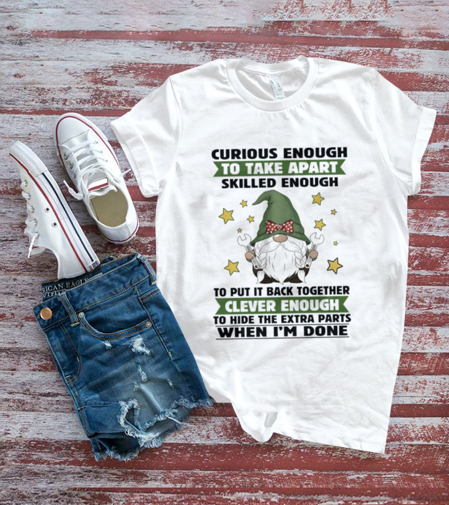 Curious Enough To Take Apart Skilled Enough Gnome Clever Enough To Hide The Extra Parts When I'm Done T-Shirt