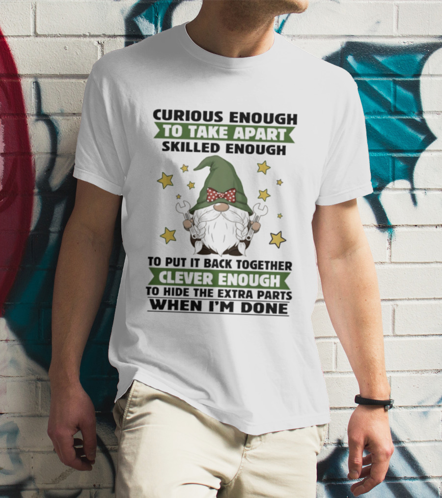 Curious Enough To Take Apart Skilled Enough Gnome Clever Enough To Hide The Extra Parts When I'm Done T-Shirt