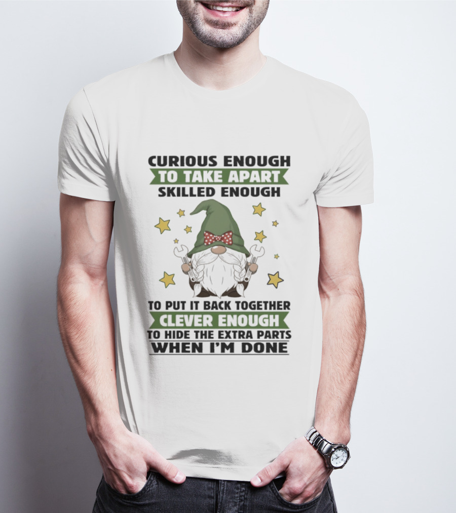 Curious Enough To Take Apart Skilled Enough Gnome Clever Enough To Hide The Extra Parts When I'm Done T-Shirt