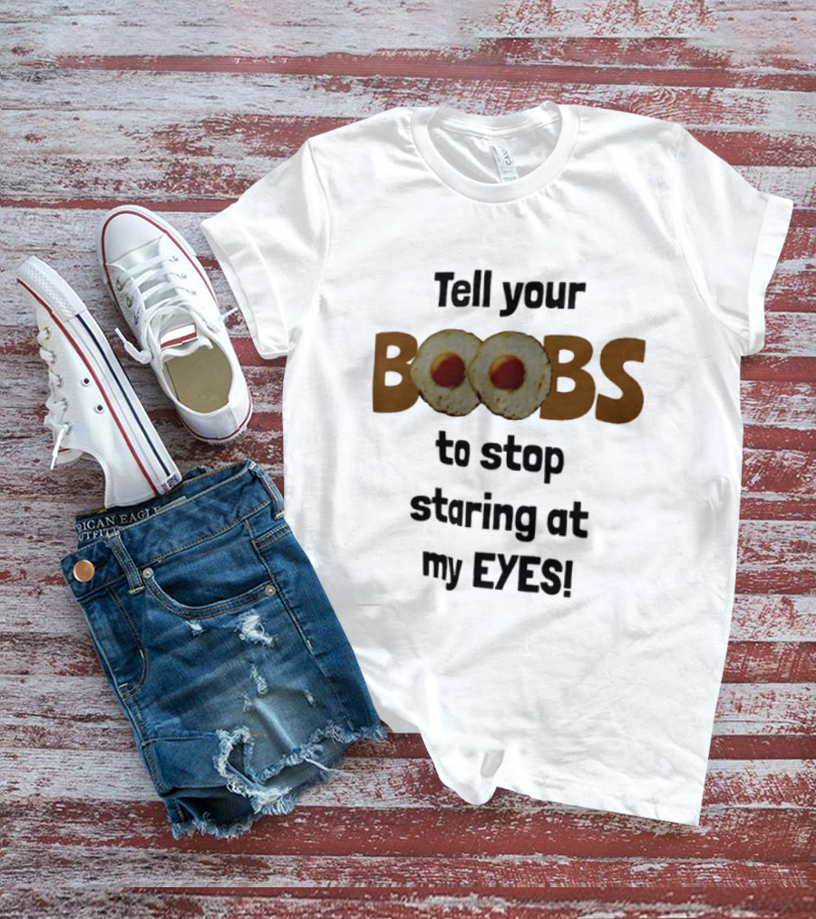 Tell Your Boobs To Stop Staring At My Eyes Fried Egg Humor T-Shirt