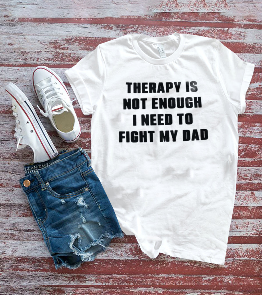 Therapy Is Not Enough I Need To Fight My Dad Black T-Shirt