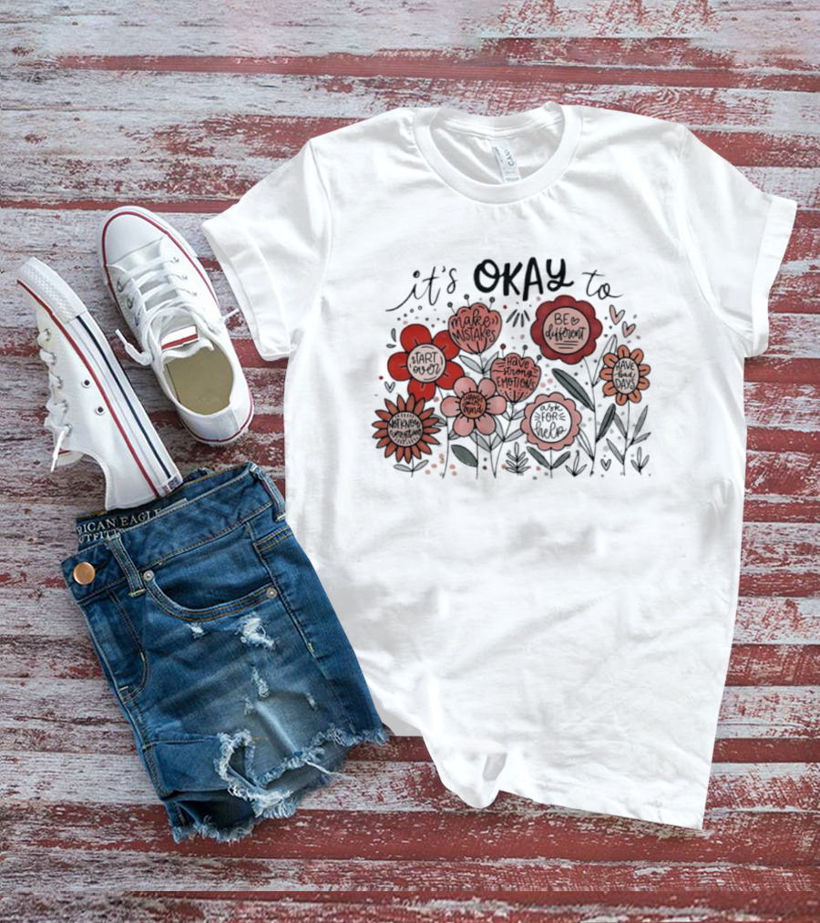It's Okay To Make Mistakes Be Different Start Over Have Emotions Change Mind It's Better To Ask For Help Have Bad Days Floral T-Shirt