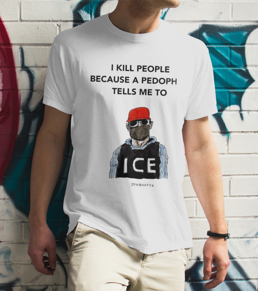 I Kill People Because A Pedophile Tells Me To ICE Agent Satire T-Shirt