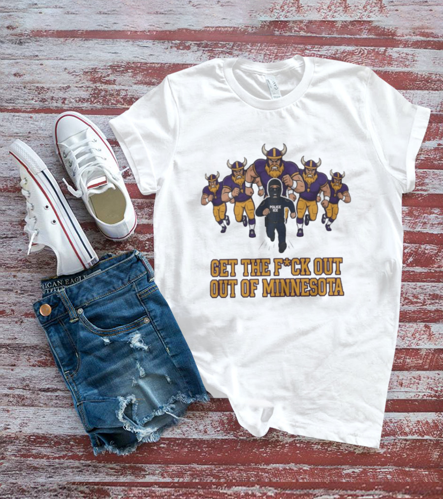 Get The F*ck Out Of Minnesota Vikings ICE Enforcement T-Shirt