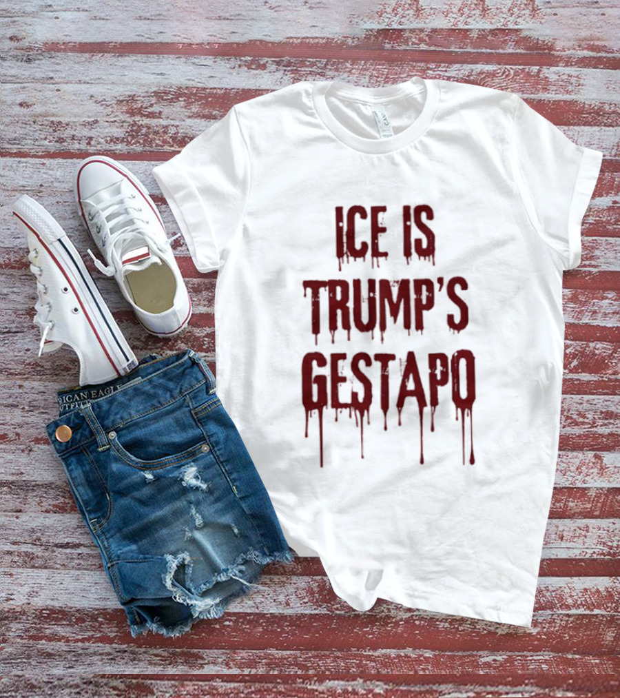 ICE Is Trump's Gestapo Statement In Dripping Red T-Shirt