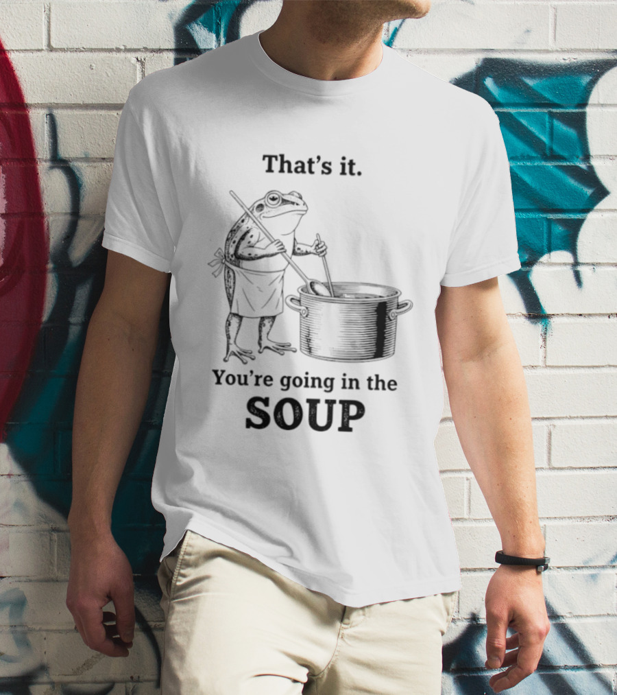 That's It You're Going In The Soup Frog Cooking Pot T-Shirt