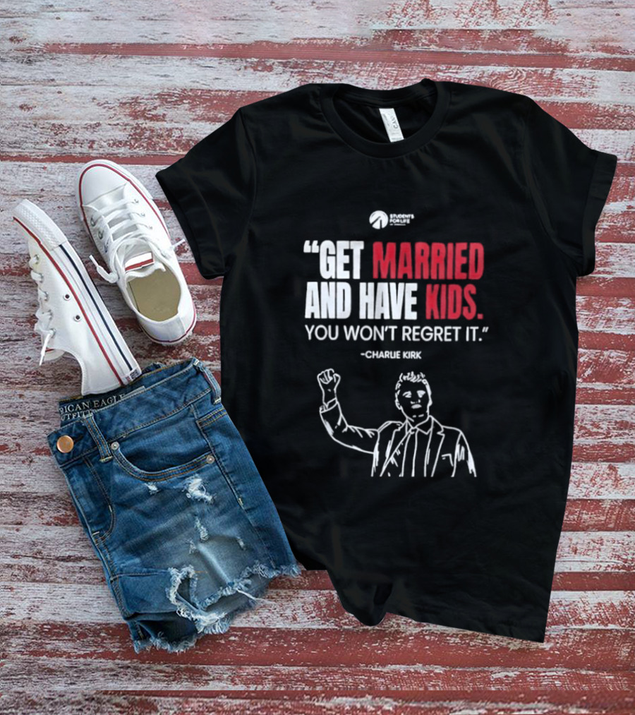 Get Married And Have Kids You Won't Regret It Charlie Kirk T-Shirt