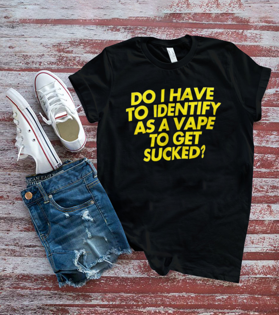 Do I Have To Identify As A Vape To Get Sucked Yellow T-Shirt