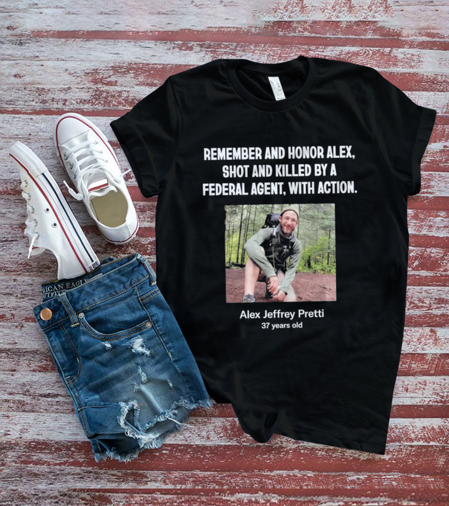 Remember And Honor Alex Shot And Killed By A Federal Agent With Action Alex Jeffrey Pretti T-Shirt