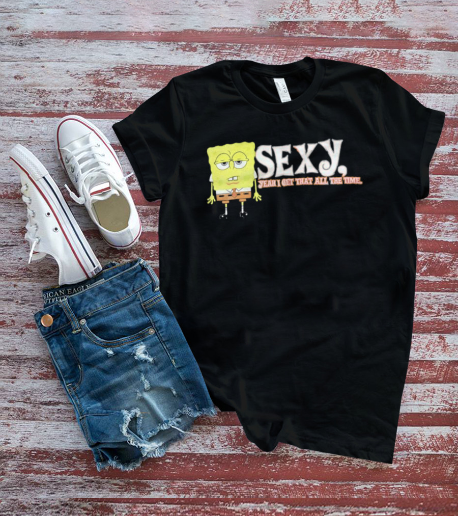 SpongeBob Sexy Yeah I Get That All The Time T-Shirt