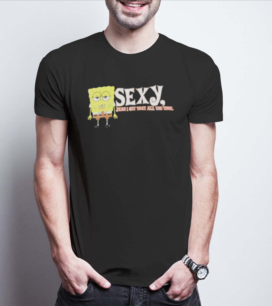SpongeBob Sexy Yeah I Get That All The Time T-Shirt