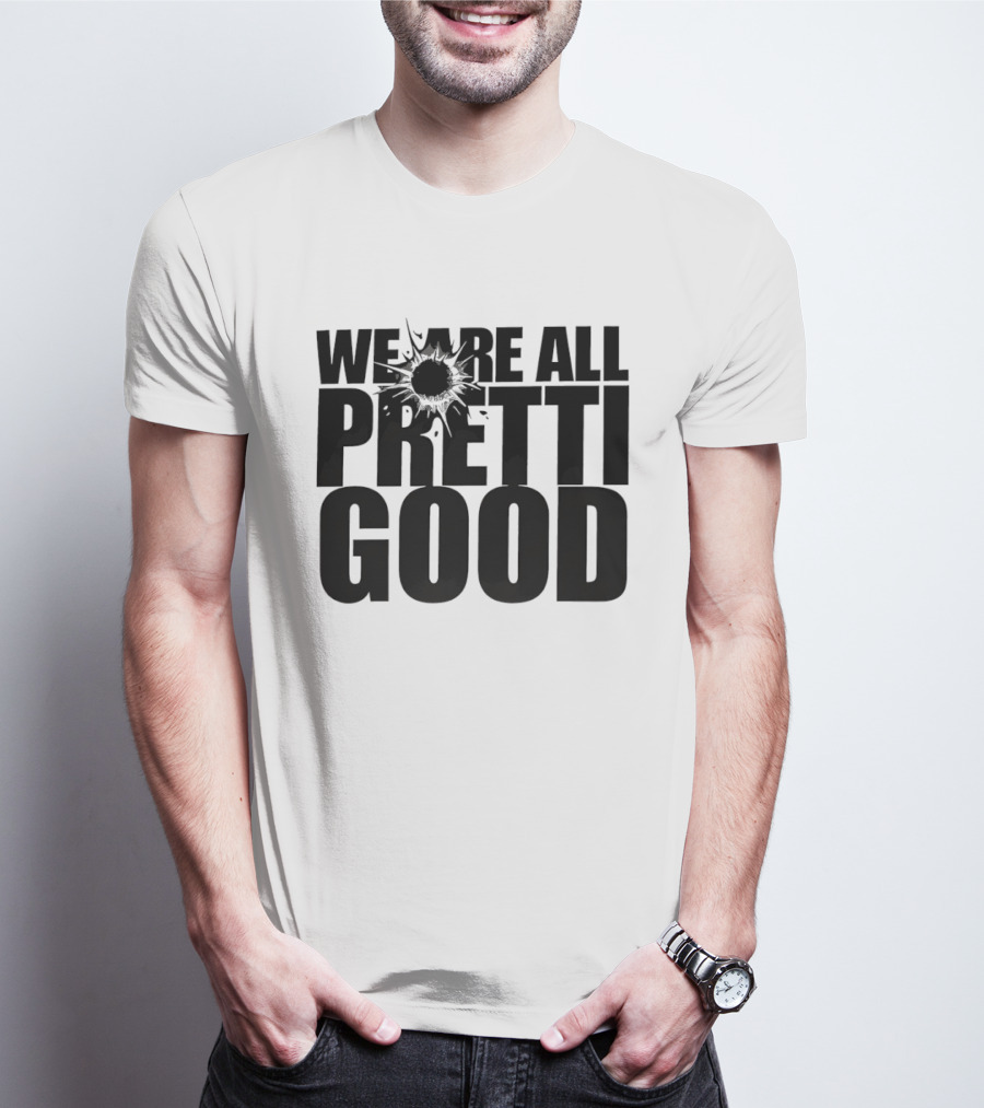 WE ARE ALL PRETTI GOOD Political Protest Message T-Shirt