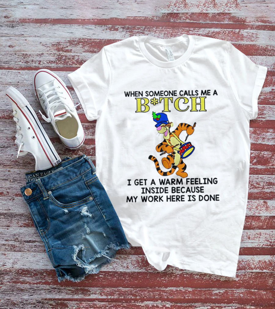 Tigger When Someone Calls Me A B*tch I Get A Warm Feeling Inside Because My Work Here Is Done T-Shirt