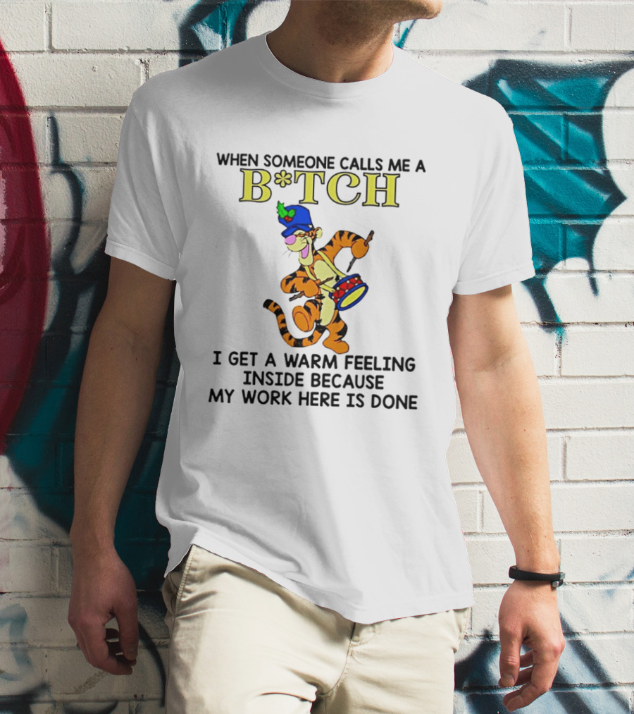 Tigger When Someone Calls Me A B*tch I Get A Warm Feeling Inside Because My Work Here Is Done T-Shirt
