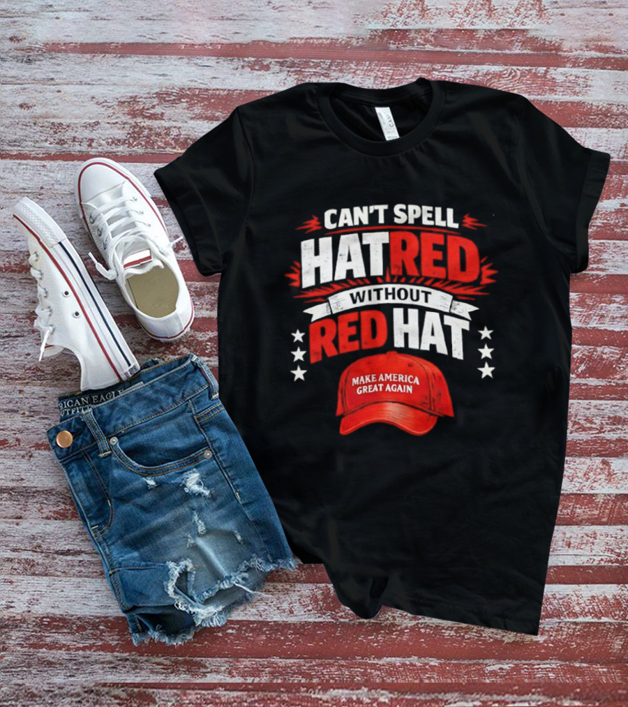 Can't Spell Hatred Without Red Hat Make America Great Again T-Shirt