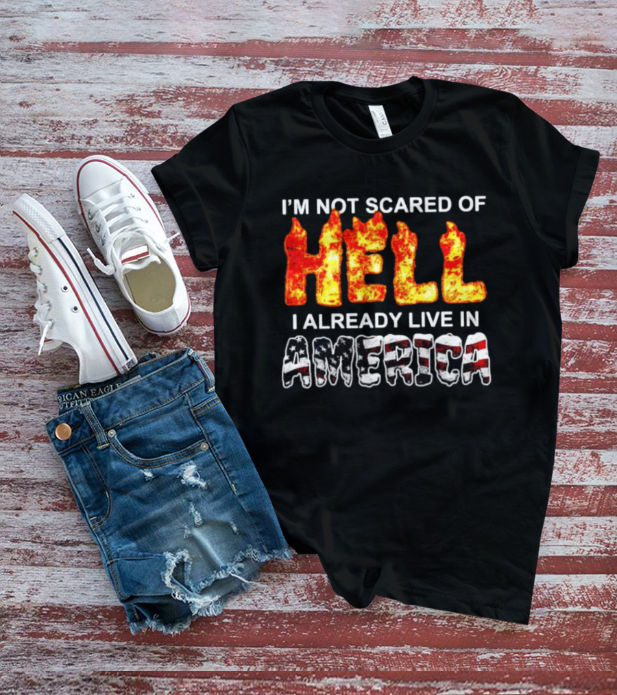I'm Not Scared Of Hell I Already Live In America Fire And Flag T-Shirt
