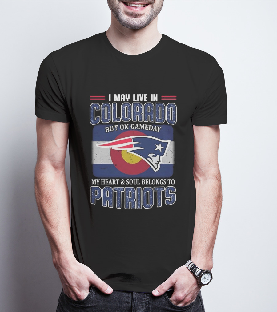 New England Patriots I May Live In Colorado But On Gameday My Heart And Soul Belongs To Patriots T-Shirt