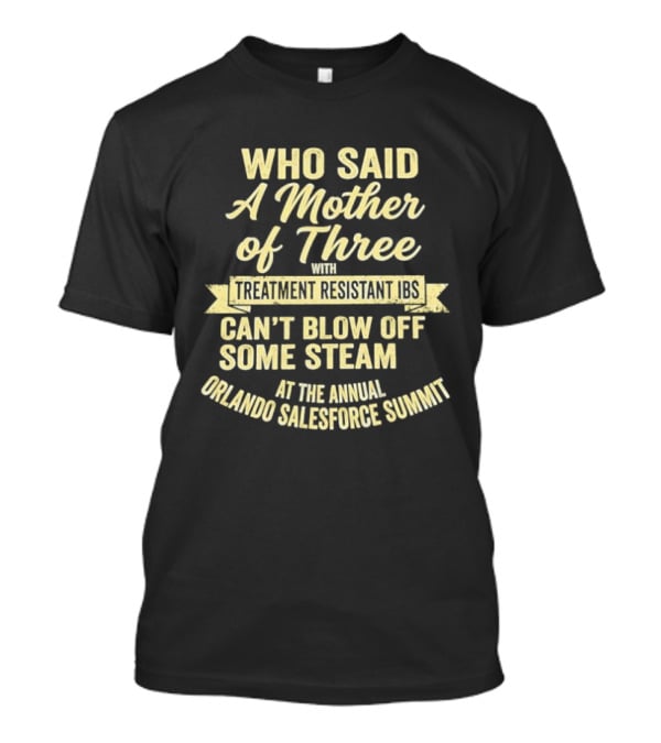 Who Said A Mother Of Three With Treatment Resistant Ibs Can't Blow Off Some Steam At The Annual Orlando Salesforce Summit T-Shirt