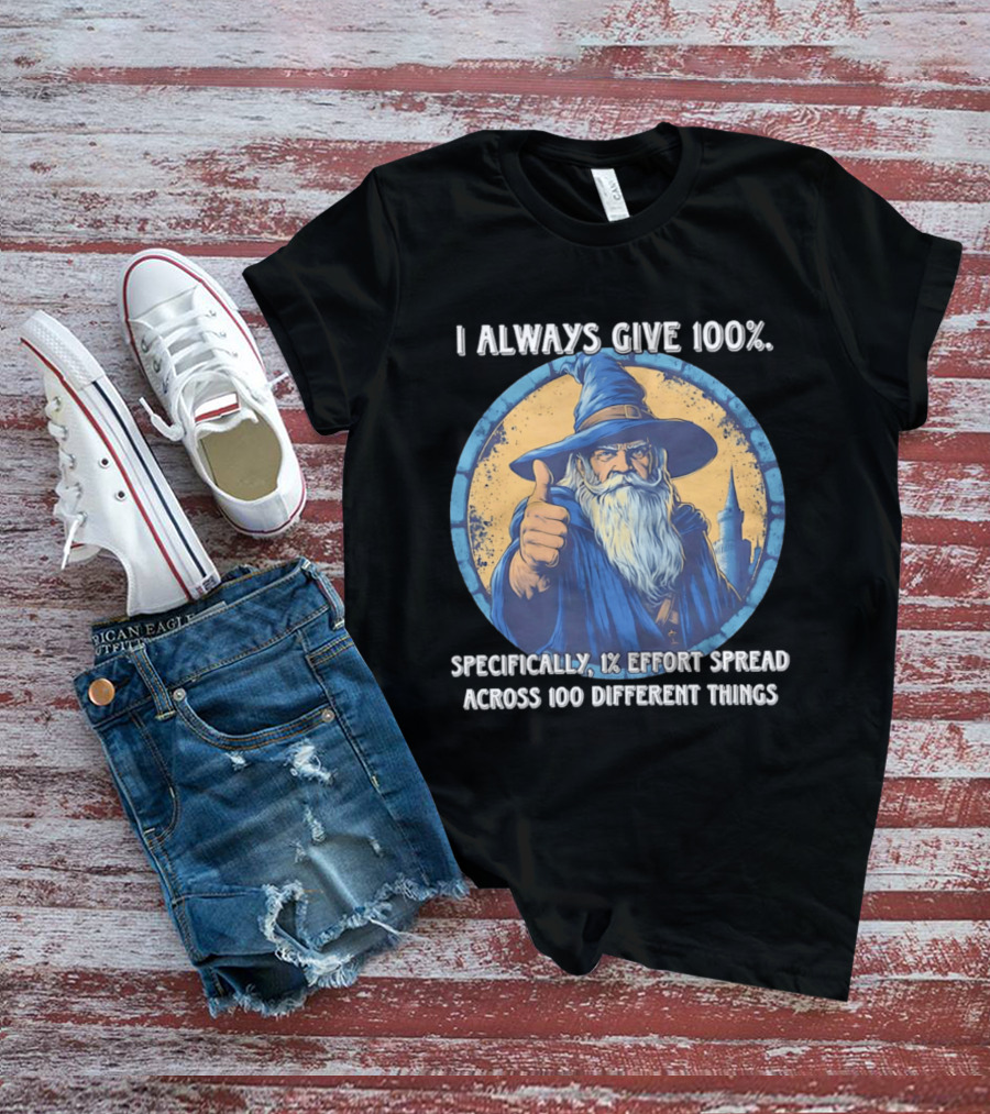 I Always Give 100 Wizard 1 Effort Spread Across 100 Different Things T-Shirt