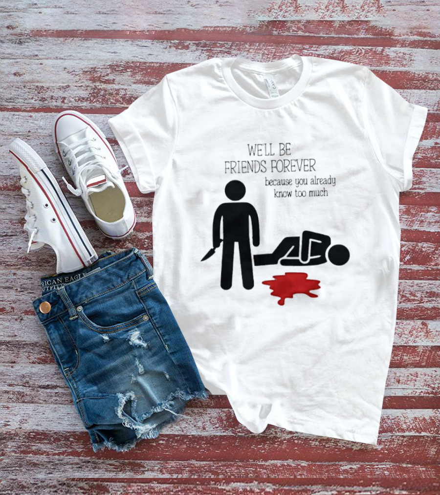We'll Be Friends Forever Because You Already Know Too Much Funny Stick Figure Humor T-Shirt