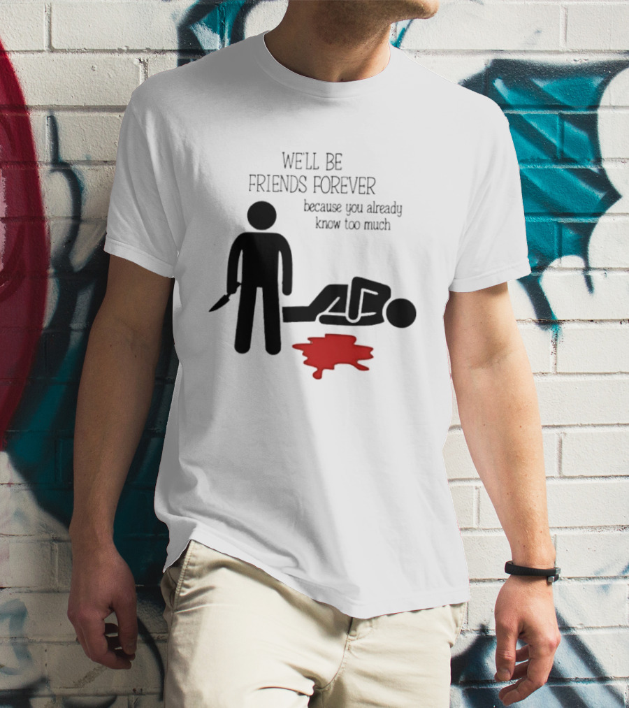 We'll Be Friends Forever Because You Already Know Too Much Funny Stick Figure Humor T-Shirt
