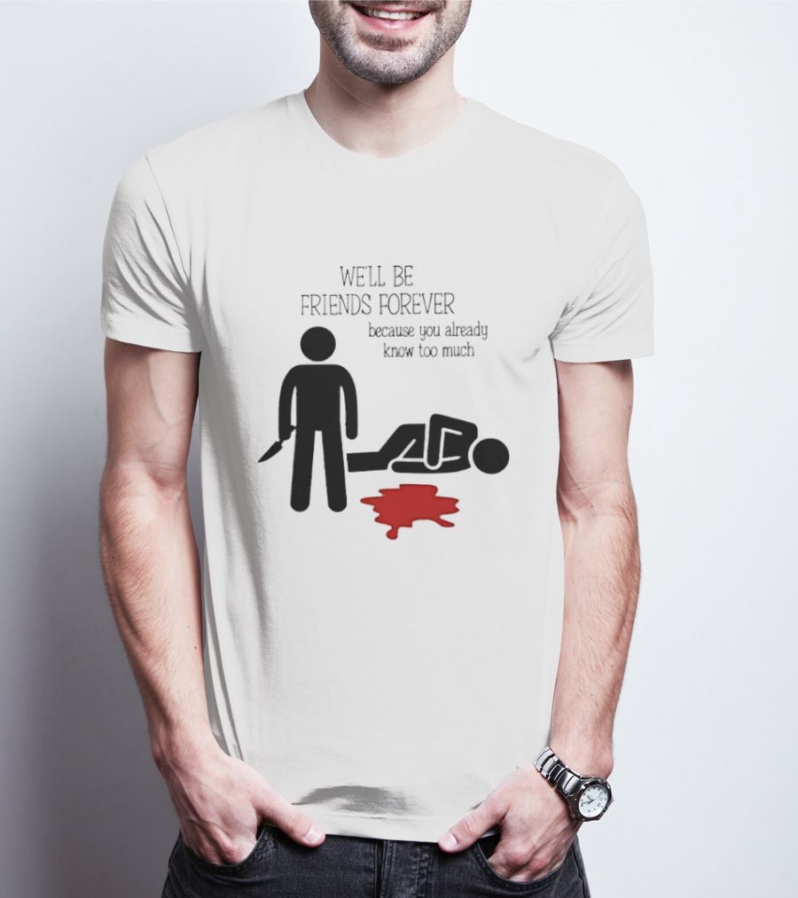We'll Be Friends Forever Because You Already Know Too Much Funny Stick Figure Humor T-Shirt