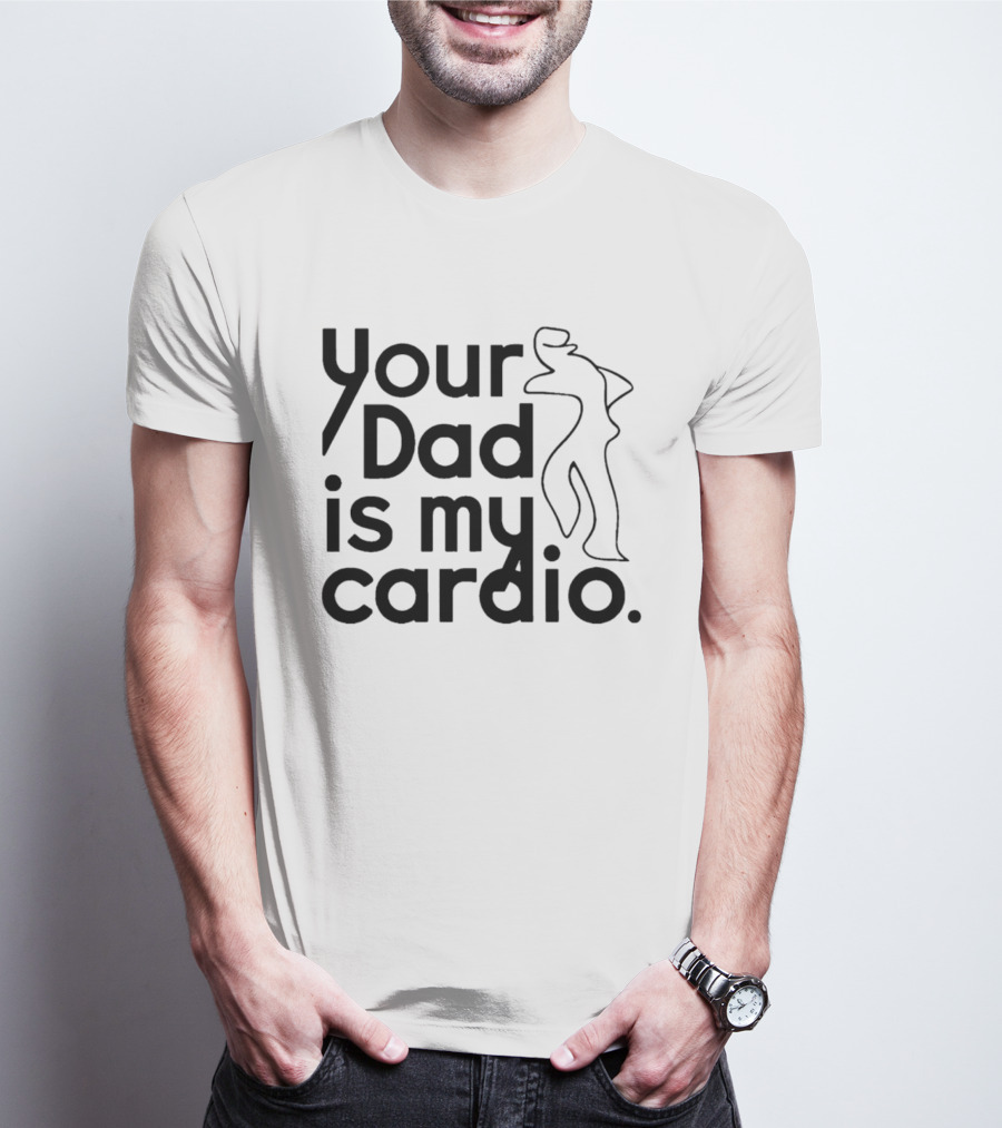 Your Dad Is My Cardio Humorous Fitness Motivation T-Shirt