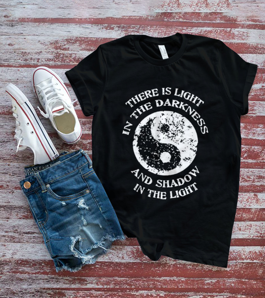 Yin Yang There Is Light In The Darkness And Shadow In The Light T-Shirt