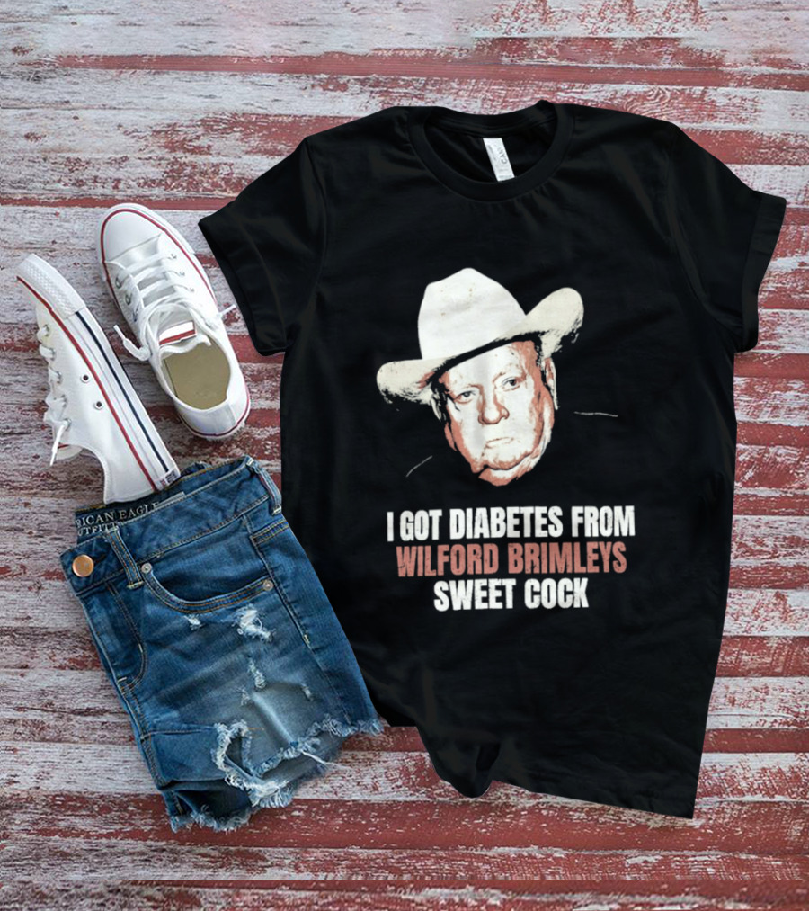 I Got Diabetes From Wilford Brimleys Sweet Cock T-Shirt