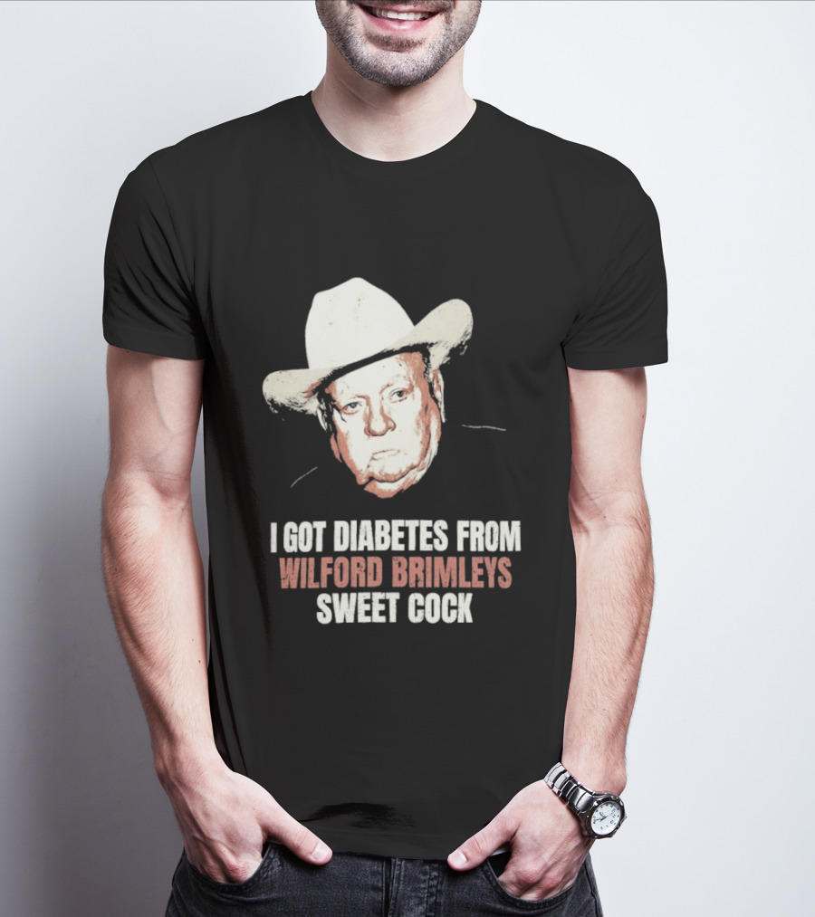 I Got Diabetes From Wilford Brimleys Sweet Cock T-Shirt