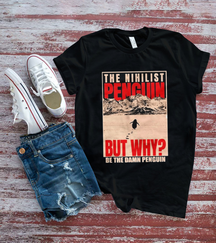 The Nihilist Penguin But Why Be The Damn Penguin T-Shirt